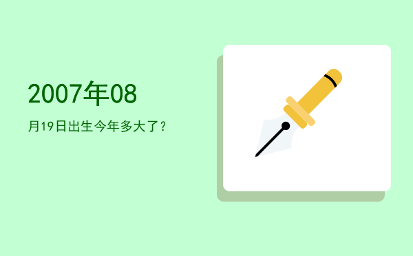 2007年08月19日出生今年多大了?