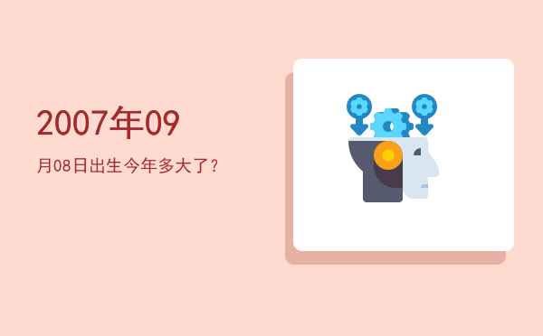 2007年09月08日出生今年多大了?