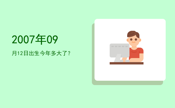 2007年09月12日出生今年多大了?