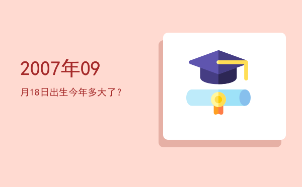 2007年09月18日出生今年多大了?