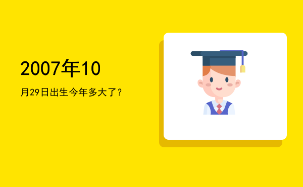 2007年10月29日出生今年多大了?