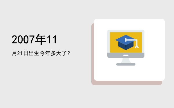 2007年11月21日出生今年多大了?