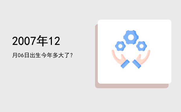 2007年12月06日出生今年多大了?