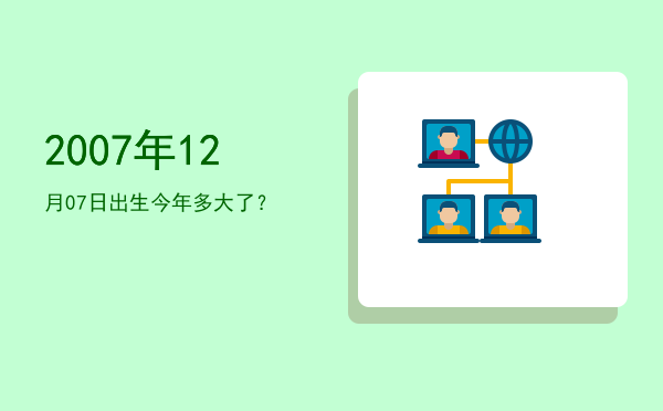 2007年12月07日出生今年多大了?