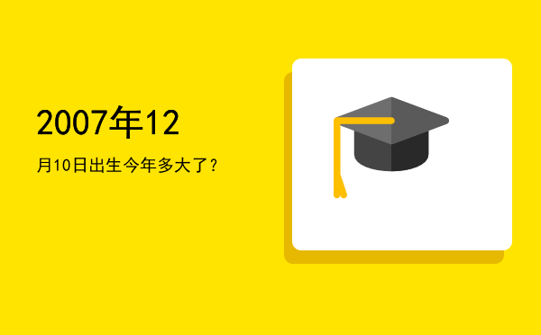 2007年12月10日出生今年多大了?