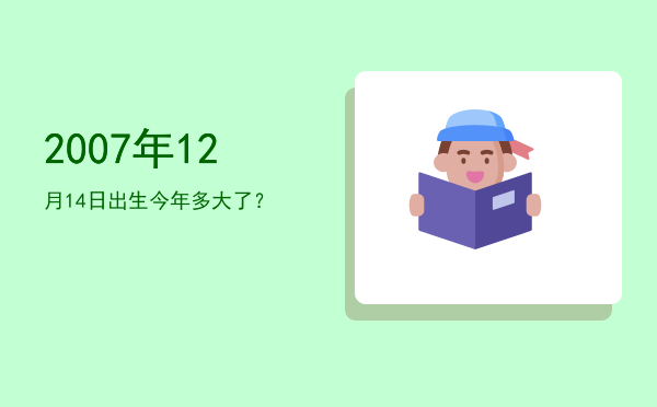 2007年12月14日出生今年多大了?