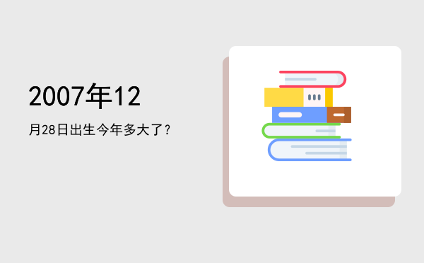 2007年12月28日出生今年多大了?