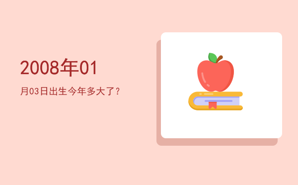 2008年01月03日出生今年多大了?