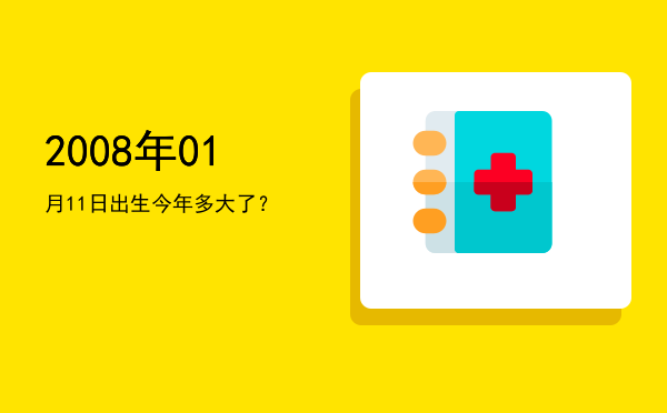 2008年01月11日出生今年多大了?