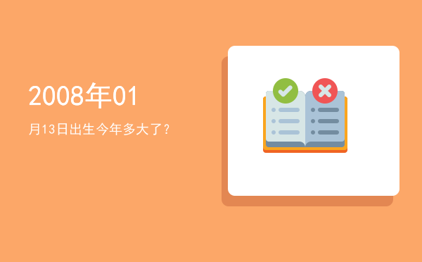 2008年01月13日出生今年多大了?