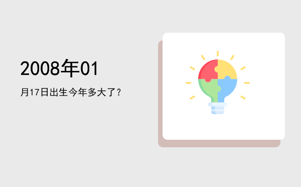 2008年01月17日出生今年多大了?