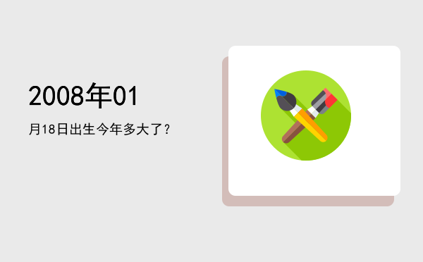 2008年01月18日出生今年多大了?