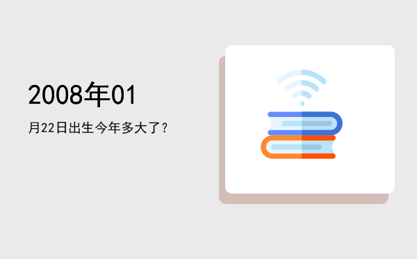 2008年01月22日出生今年多大了?