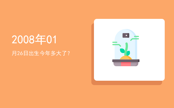 2008年01月26日出生今年多大了?