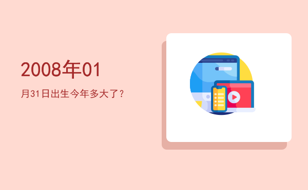 2008年01月31日出生今年多大了?