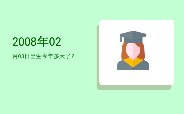 2008年02月03日出生今年多大了?