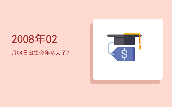 2008年02月04日出生今年多大了?