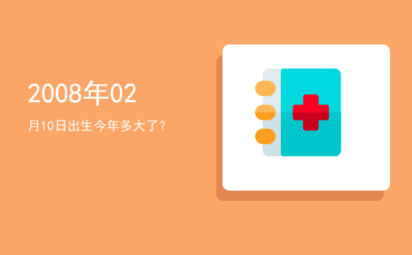 2008年02月10日出生今年多大了?
