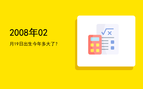 2008年02月19日出生今年多大了?