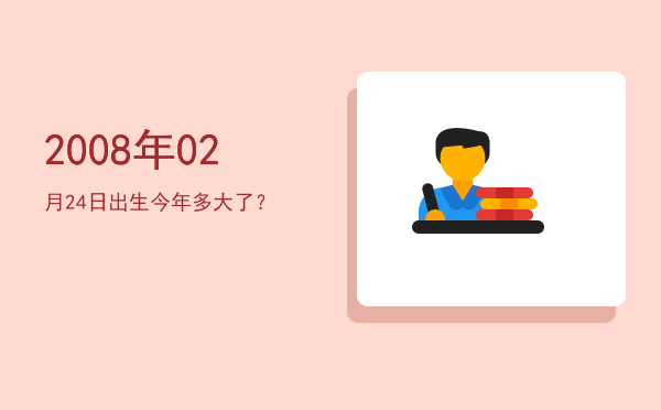 2008年02月24日出生今年多大了?
