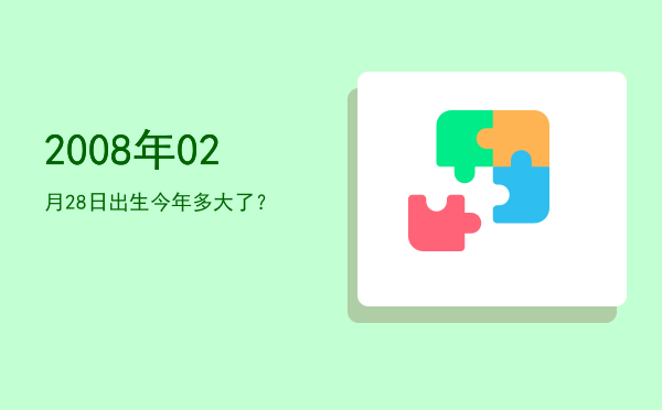 2008年02月28日出生今年多大了?