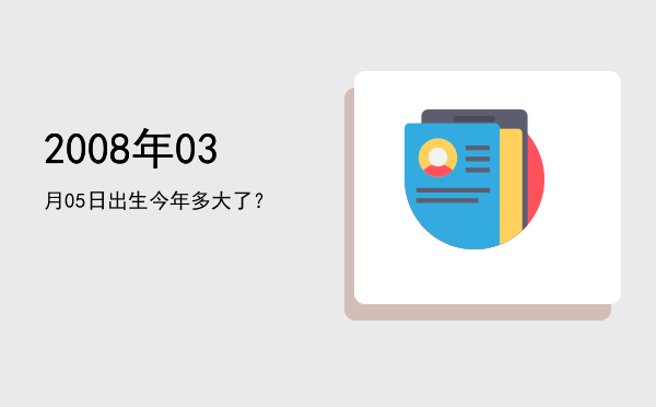 2008年03月05日出生今年多大了?