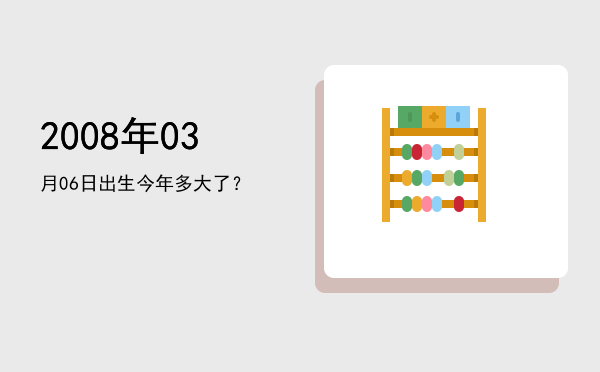 2008年03月06日出生今年多大了?