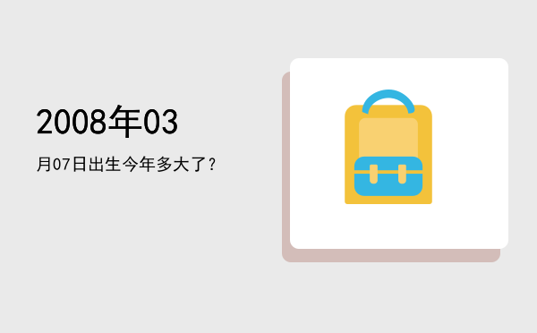 2008年03月07日出生今年多大了?