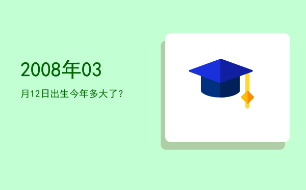 2008年03月12日出生今年多大了?
