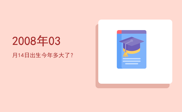 2008年03月14日出生今年多大了?