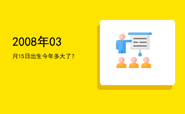 2008年03月15日出生今年多大了?