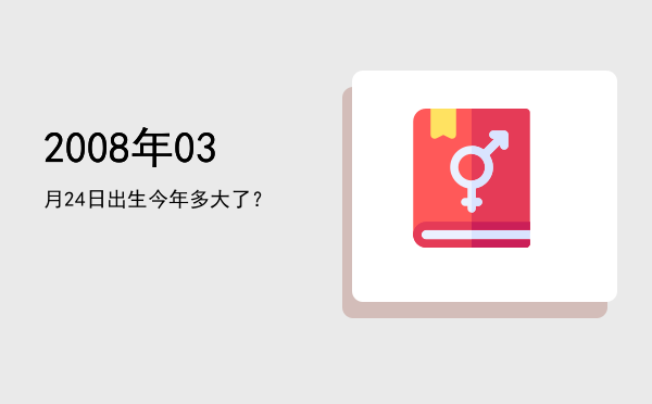 2008年03月24日出生今年多大了?