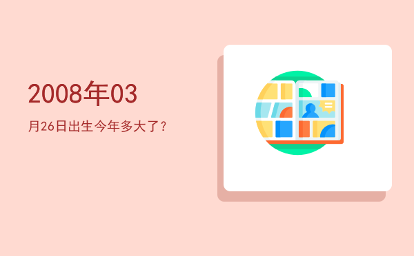 2008年03月26日出生今年多大了?