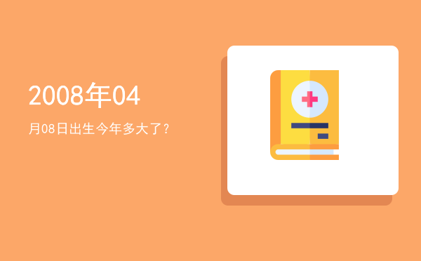 2008年04月08日出生今年多大了?