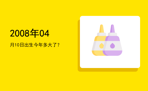 2008年04月10日出生今年多大了?