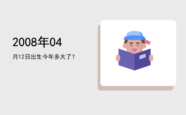 2008年04月12日出生今年多大了?