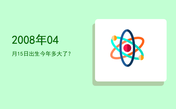 2008年04月15日出生今年多大了?