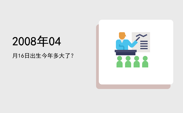 2008年04月16日出生今年多大了?