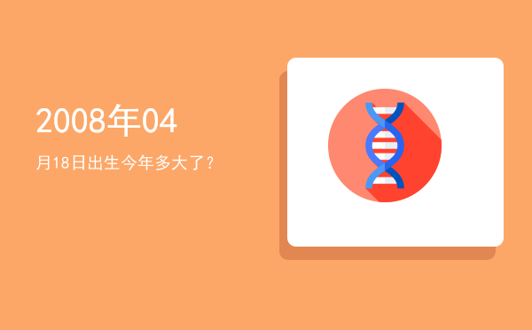 2008年04月18日出生今年多大了?