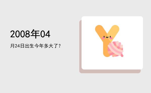 2008年04月24日出生今年多大了?