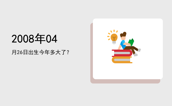 2008年04月26日出生今年多大了?