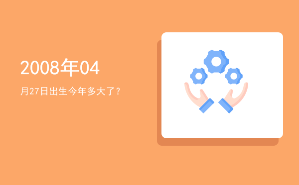 2008年04月27日出生今年多大了?