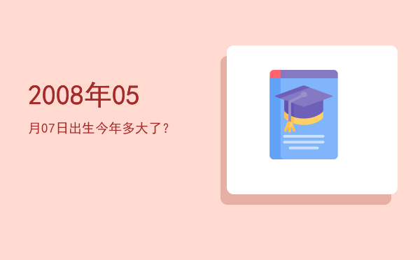 2008年05月07日出生今年多大了?