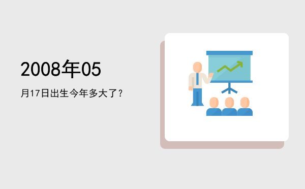 2008年05月17日出生今年多大了?