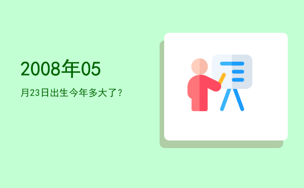 2008年05月23日出生今年多大了?