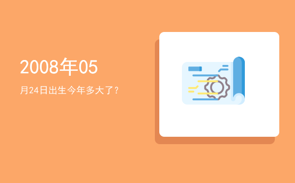 2008年05月24日出生今年多大了?