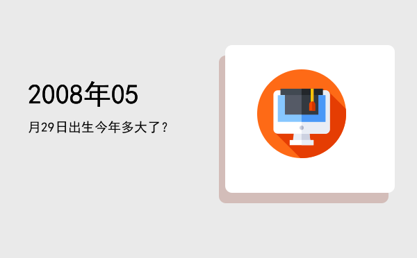 2008年05月29日出生今年多大了?