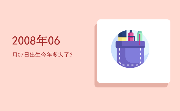2008年06月07日出生今年多大了?