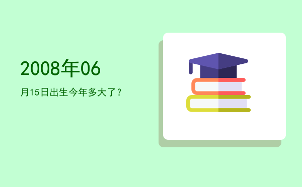 2008年06月15日出生今年多大了?