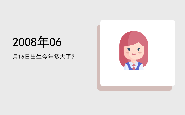 2008年06月16日出生今年多大了?